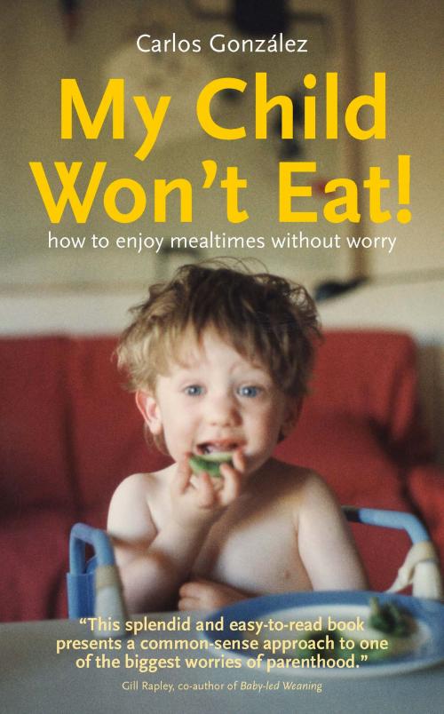 Cover of the book My Child Won't Eat! How to enjoy mealtimes without worry by Carlos González, Pinter & Martin