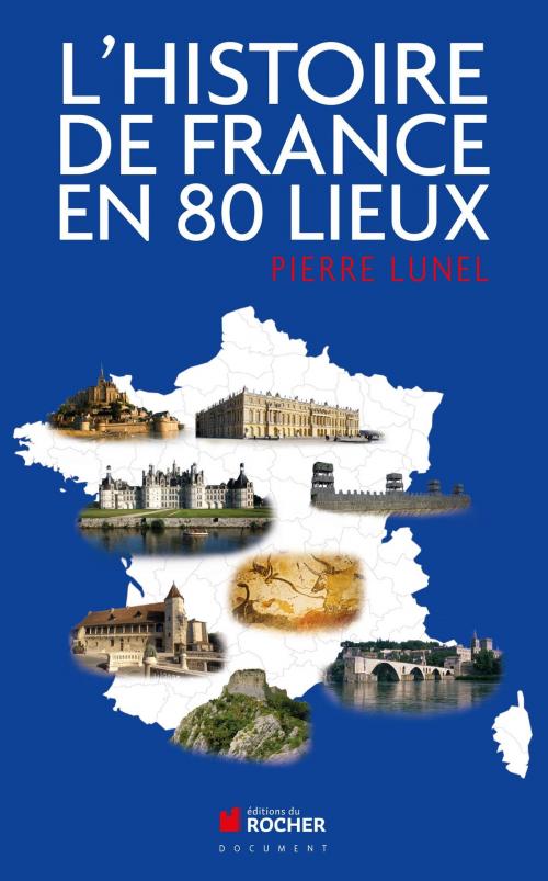 Cover of the book L'histoire de France en 80 lieux by Pierre Lunel, Editions du Rocher