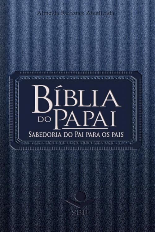 Cover of the book Bíblia do Papai - Almeida Revista e Atualizada by Bobbie Wolgemuth, Arno Bessel, Rui Gilberto Staats, Sociedade Bíblica do Brasil, Sociedade Bíblica do Brasil