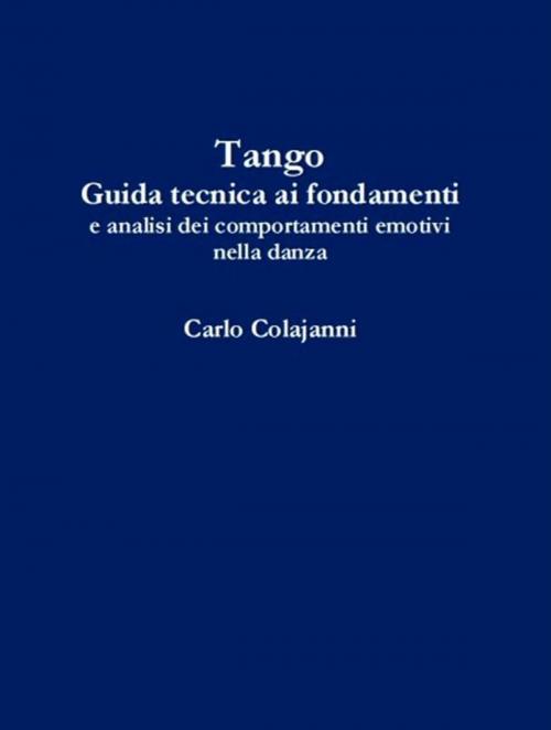 Cover of the book Tango. Guida tecnica ai fondamenti e analisi dei comportamenti emotivi nella danza by Carlo Colajanni, Carlo Colajanni