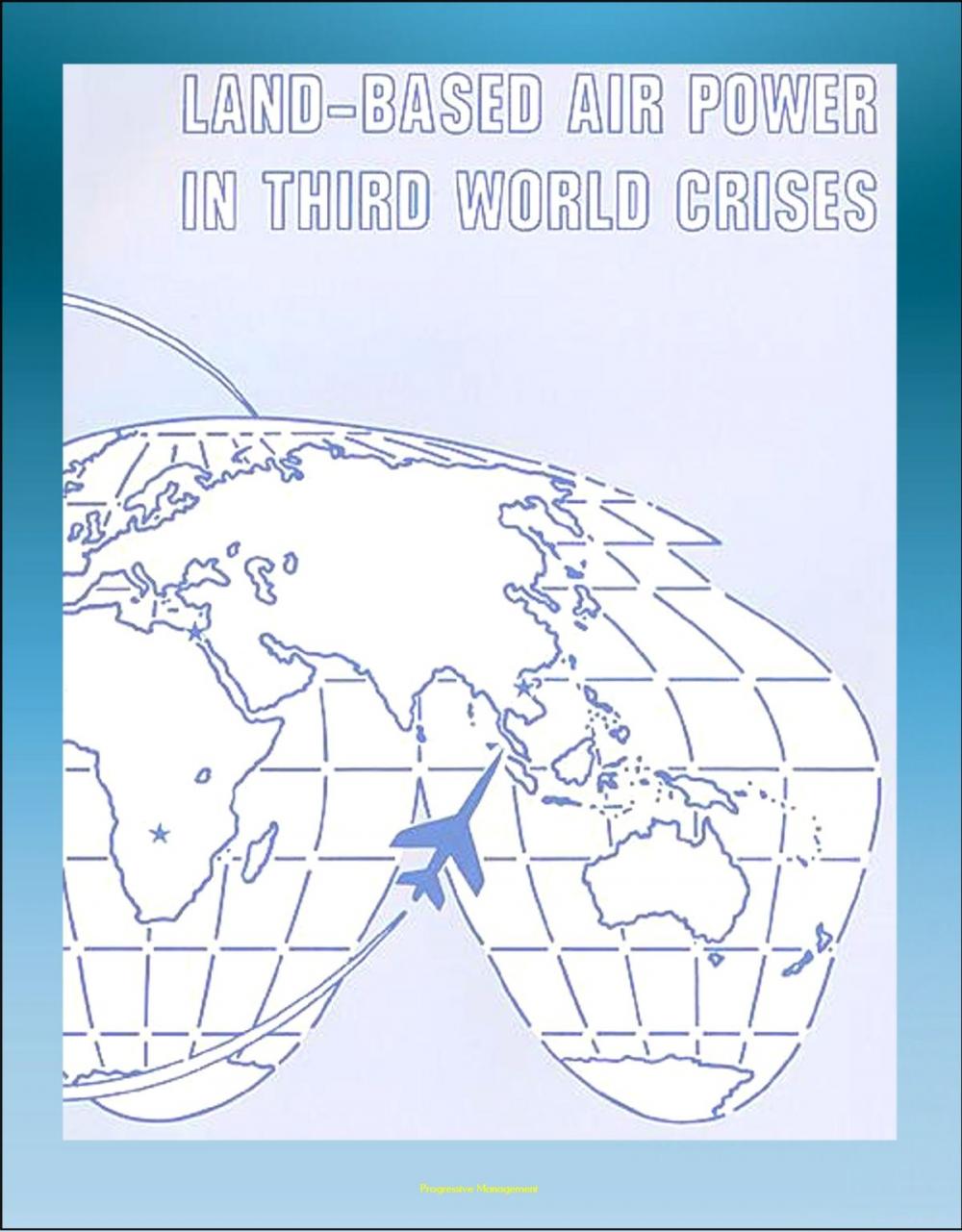 Big bigCover of Land-Based Air Power in Third World Crises: A Look at Different Types of Crises, Mayaguez Incident, Bay of Pigs, Yom Kippur War, Sub-Saharan Africa