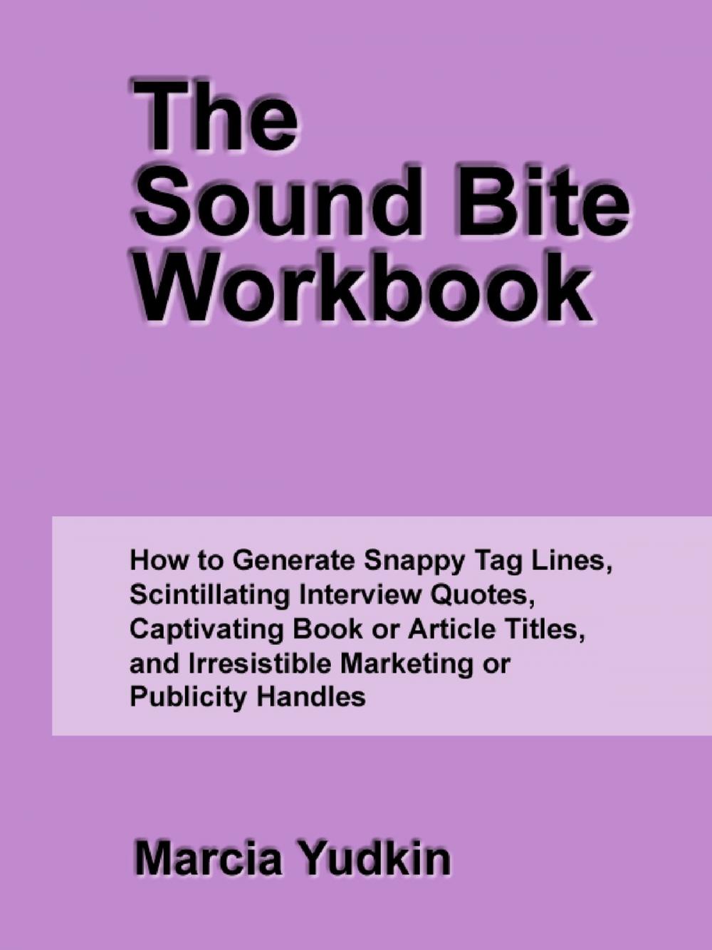 Big bigCover of The Sound Bite Workbook: How to Generate Snappy Tag Lines, Scintillating Interview Quotes, Captivating Book or Article Titles, and Irresistible Marketing or Publicity Handles