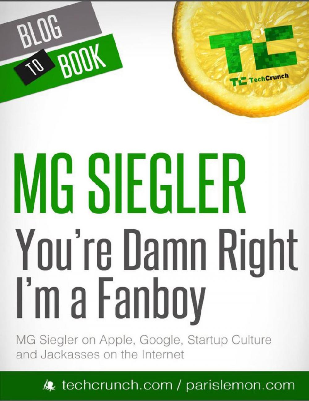 Big bigCover of You're Damn Right I'm a Fanboy: MG Siegler on Apple, Google, Startup Culture, and Jackasses on the Internet