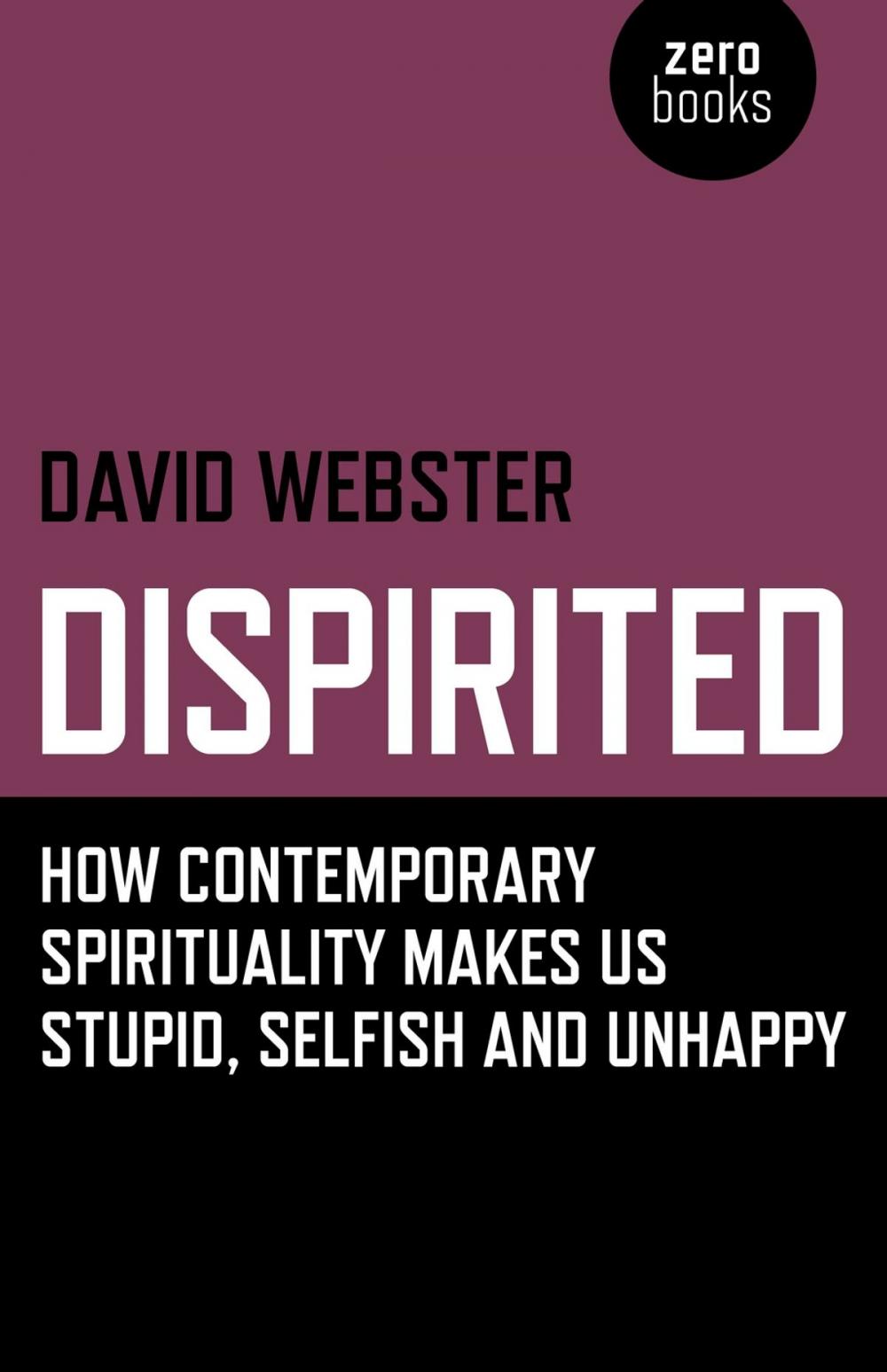 Big bigCover of Dispirited: How Contemporary Spirituality Makes Us Stupid, Selfish and Unhappy