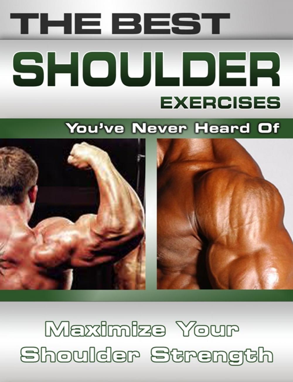 Big bigCover of The Best Shoulder Exercises You've Never Heard Of: Maximize Your Shoulder Strength