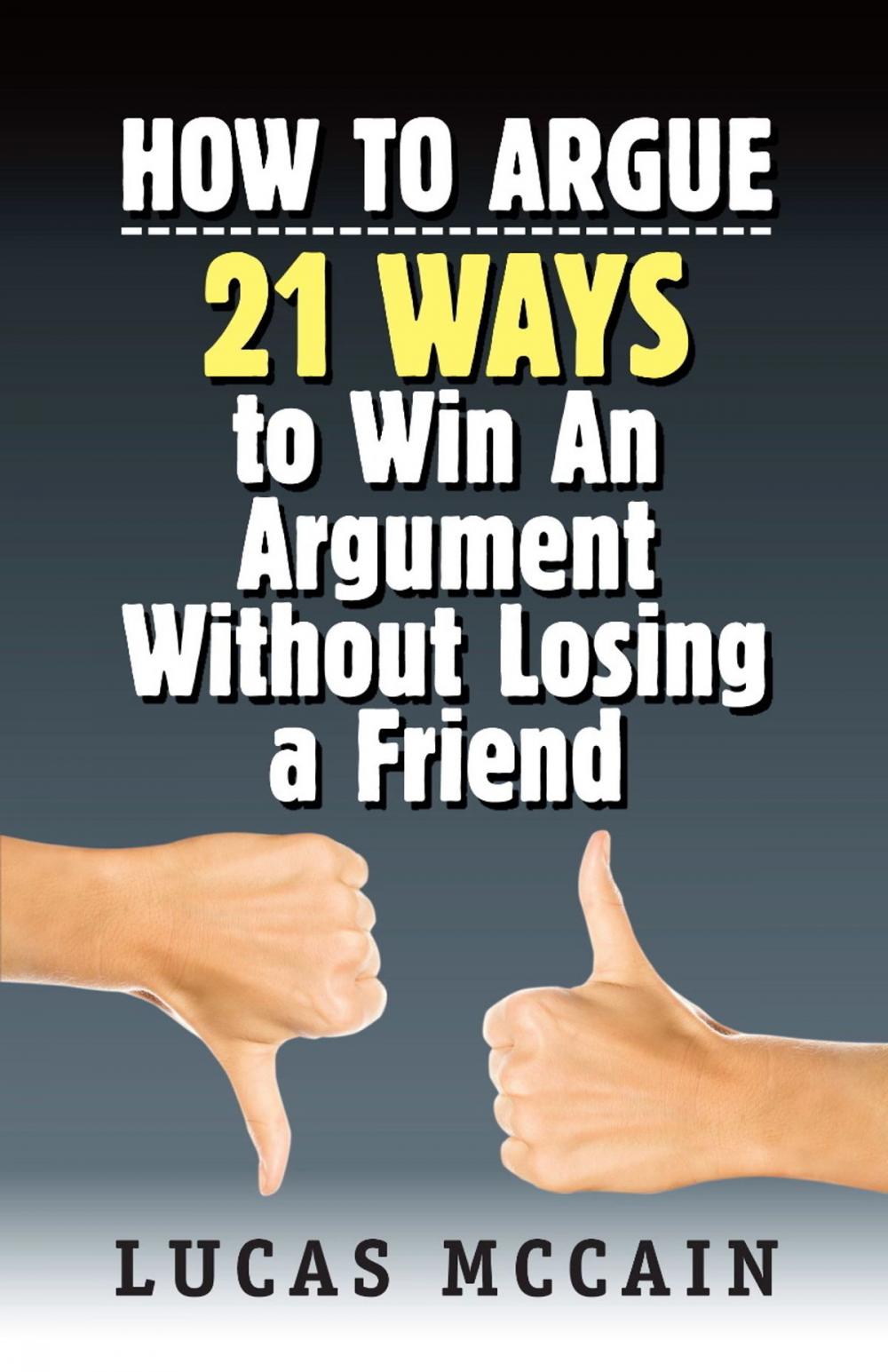 Big bigCover of How To Argue: 21 Ways to Win An Argument Without Losing a Friend