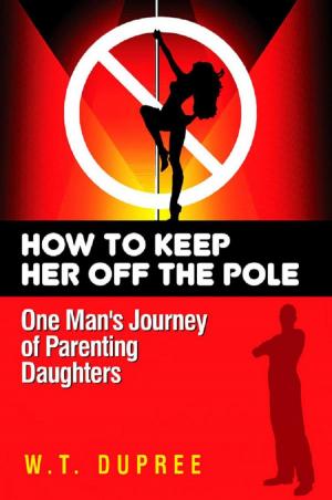 Cover of the book A New Father's Guide To Raising Daughters: How To Keep Her Off The Pole by Bryan R. Dennis