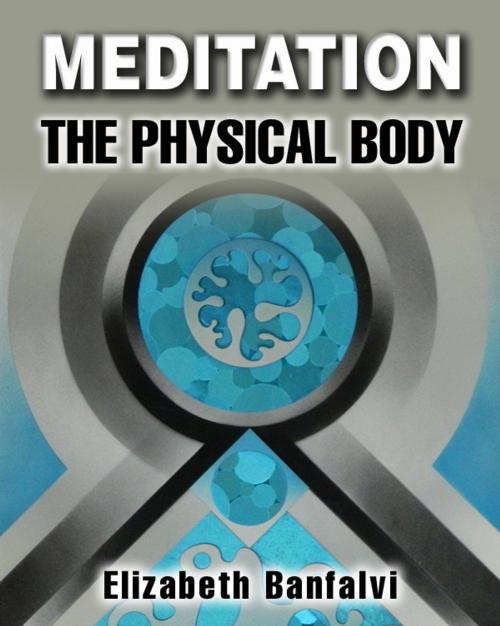 Cover of the book Meditation The Physical Body by Elizabeth Banfalvi, Elizabeth Banfalvi