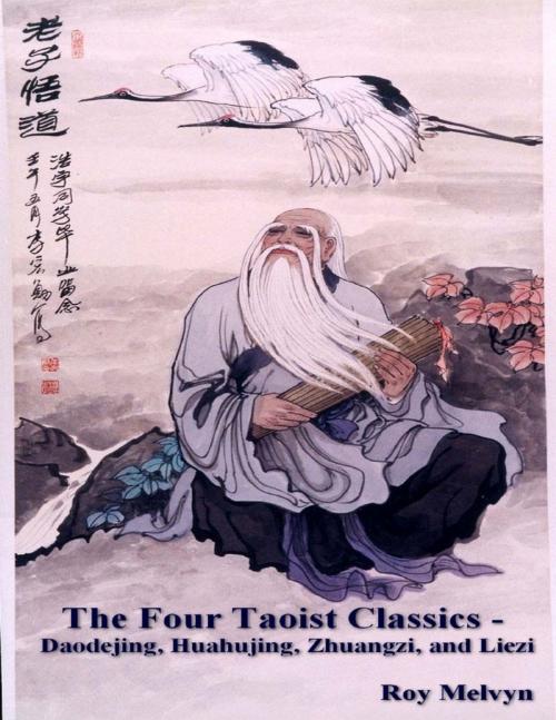 Cover of the book The Four Taoist Classics – Daodejing, Huahujing, Zhuangzi and Liezi by Roy Melvyn, Lulu.com