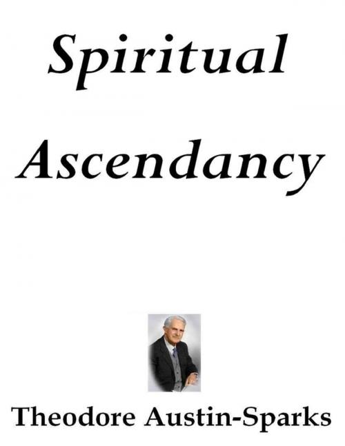 Cover of the book Spiritual Ascendancy by Theodore Austin-Sparks, Lulu.com