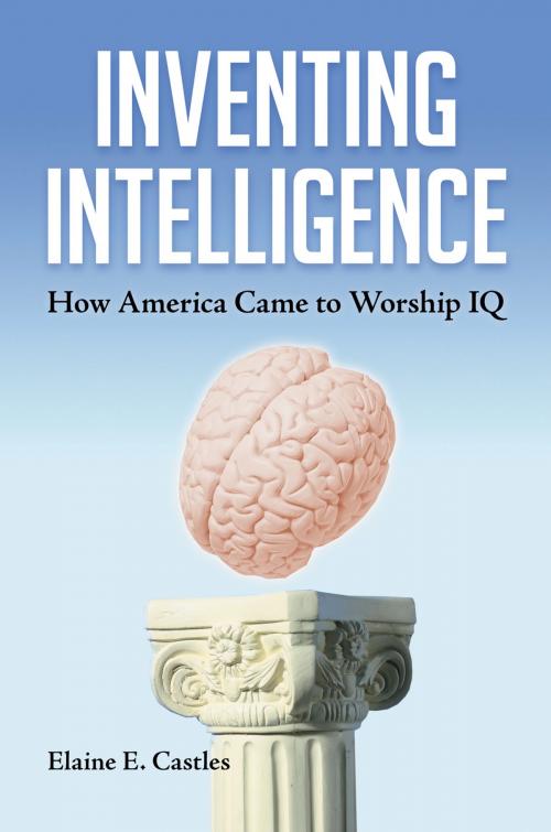 Cover of the book Inventing Intelligence: How America Came to Worship IQ by Elaine E. Castles, ABC-CLIO
