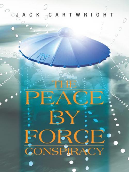 Cover of the book The Peace by Force Conspiracy by Jack Cartwright, AuthorHouse UK