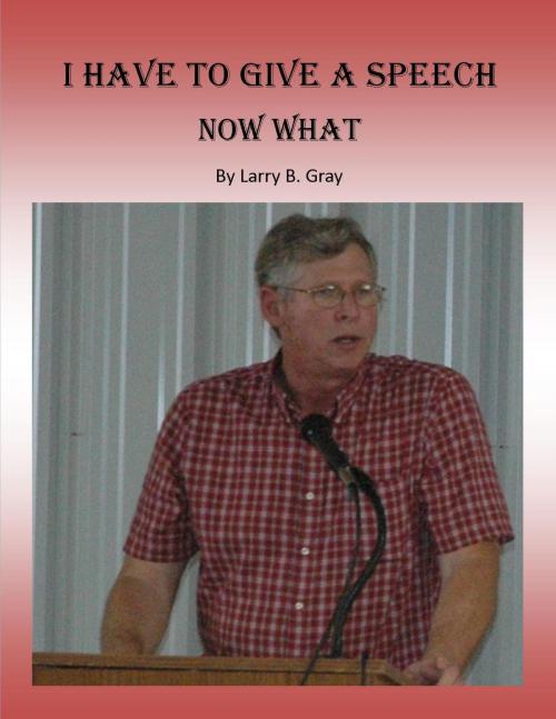 Cover of the book I Have to Give a Speech: Now What by Larry B. Gray, Larry B. Gray