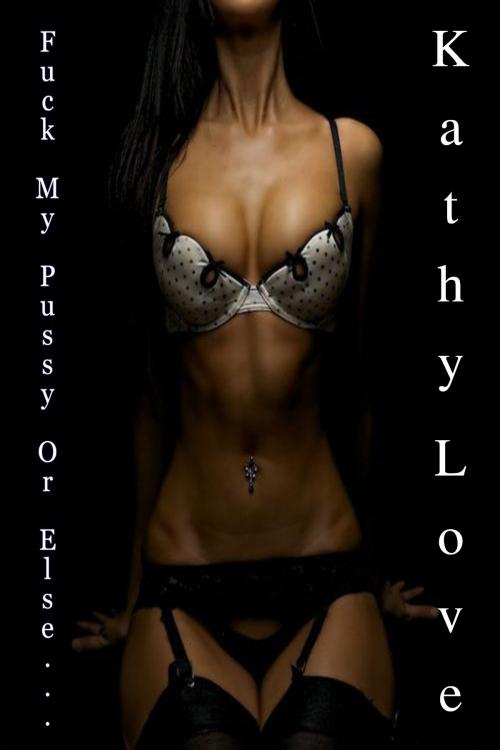 Cover of the book Fuck My Pussy Or Else… by Kathy Love, DoroClem Publishing