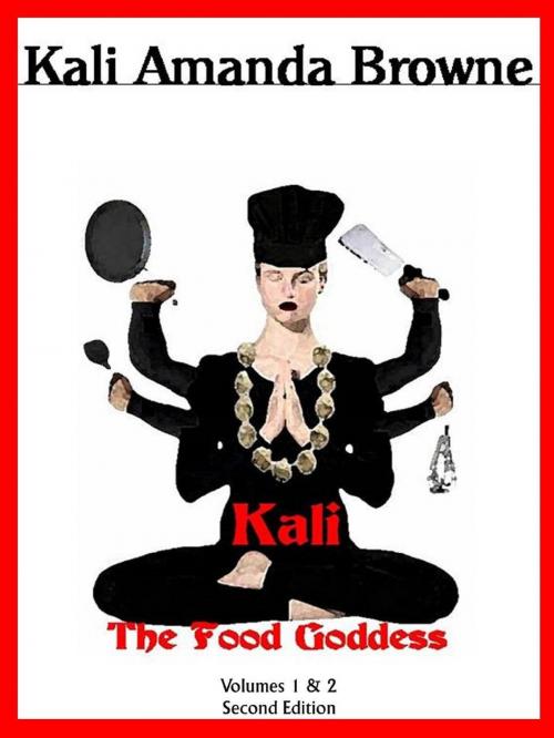 Cover of the book Kali, The Food Goddess: Volumes 1 & 2 by Kali Amanda Browne, Kali Amanda Browne