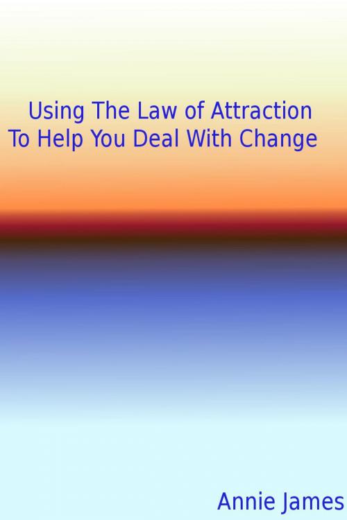 Cover of the book Using The Law of Attraction To Help You Deal With Change by Anne Bellamy, Anne Bellamy