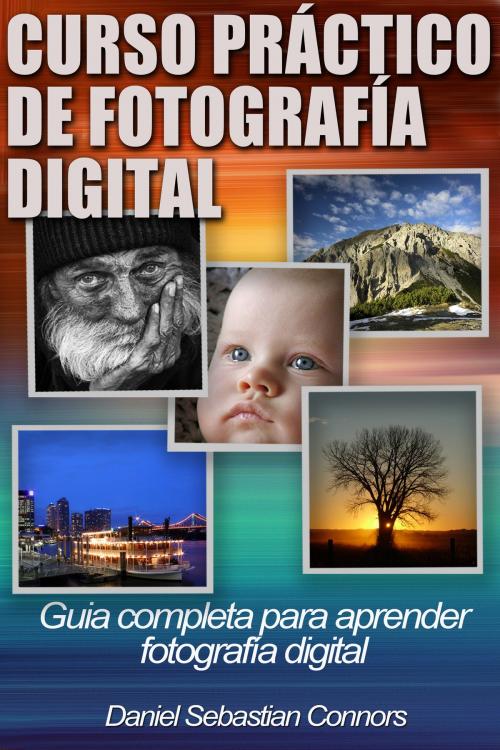 Cover of the book Curso Práctico de Fotografía Digital by Daniel Sebastian Connors, Daniel Sebastian Connors
