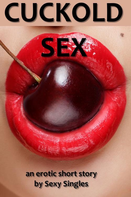 Cover of the book Cuckold Sex by Sexy Singles, Sexy Singles