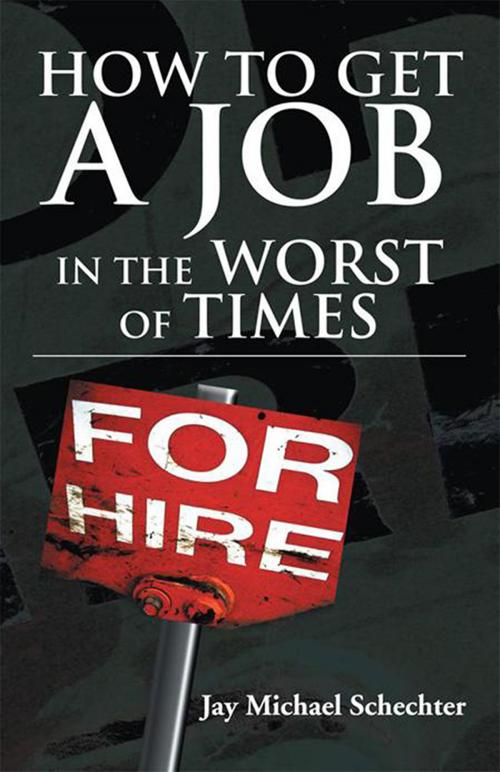 Cover of the book How to Get a Job in the Worst of Times by Jay Michael Schechter, Xlibris US