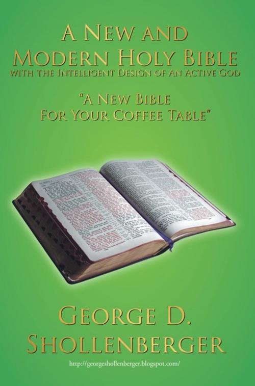 Cover of the book A New and Modern Holy Bible with the Intelligent Design of an Active God by George D. Shollenberger, AuthorHouse