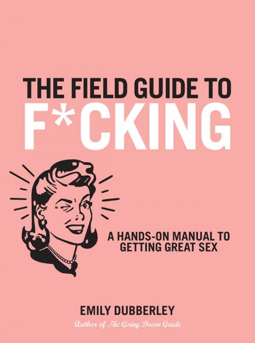 Cover of the book The Field Guide to F*CKING: A Hands-on Manual to Getting Great Sex by Emily Dubberley, Quiver