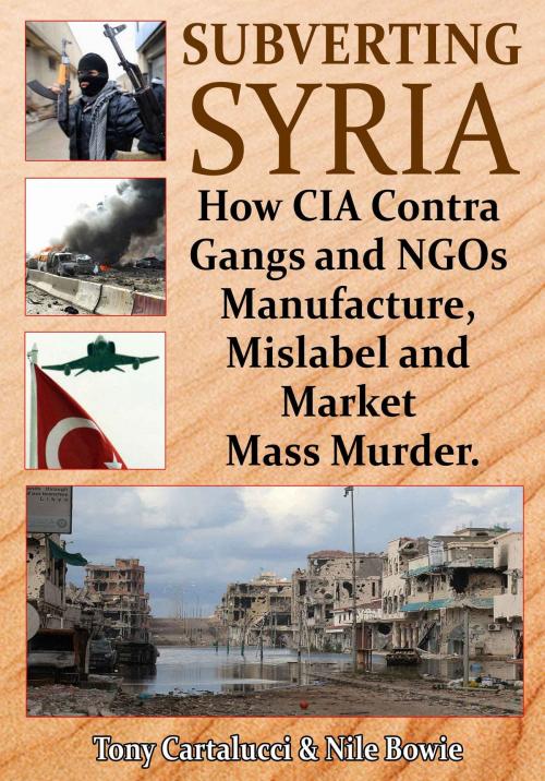 Cover of the book Subverting Syria: How CIA Contra Gangs and NGOs Manufacture, Mislabel and Market Mass Murder by Anthony Cartalucci, Progressive Press