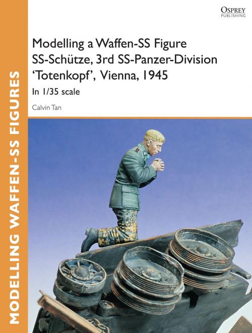 Cover of the book Modelling a Waffen-SS Figure SS-Schütze, 3rd SS-Panzer-Division 'Totenkopf' Vienna, 1945 by Calvin Tan, Bloomsbury Publishing