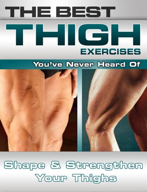 Cover of the book The Best Thigh Exercises You've Never Heard Of: Shape and Strengthen Your Thighs by Nick Nilsson, Price World Publishing