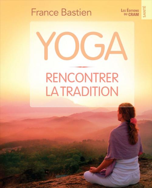 Cover of the book Yoga, rencontrer la tradition by France Bastien, Éditions du CRAM