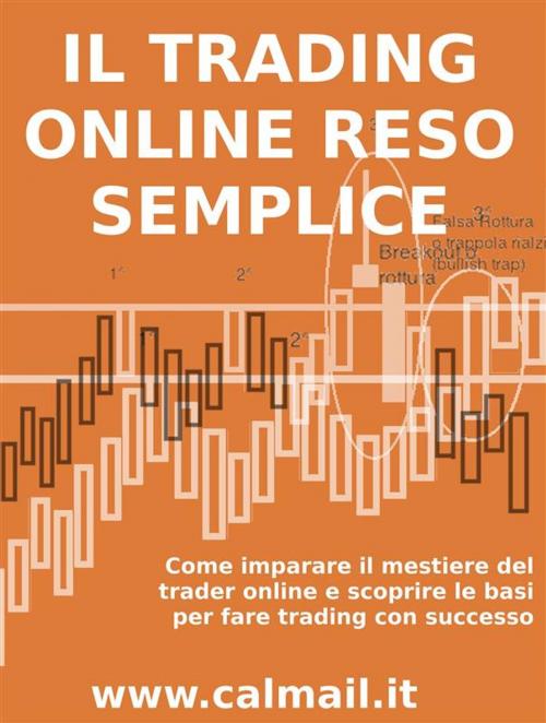 Cover of the book IL TRADING ONLINE RESO SEMPLICE. Come imparare il mestiere del trader online e scoprire le basi per fare trading con successo. by Stefano Calicchio, Stefano Calicchio