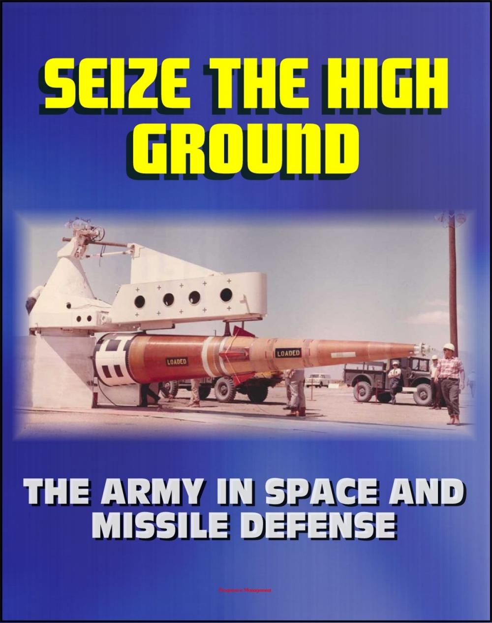 Big bigCover of Seize the High Ground: The Army in Space and Missile Defense - NIKE-ZEUS, Safeguard, Ballistic Missile Defense, Sentry, Strategic Defense Initiative, Anti-satellite, Laser, Space Shuttle