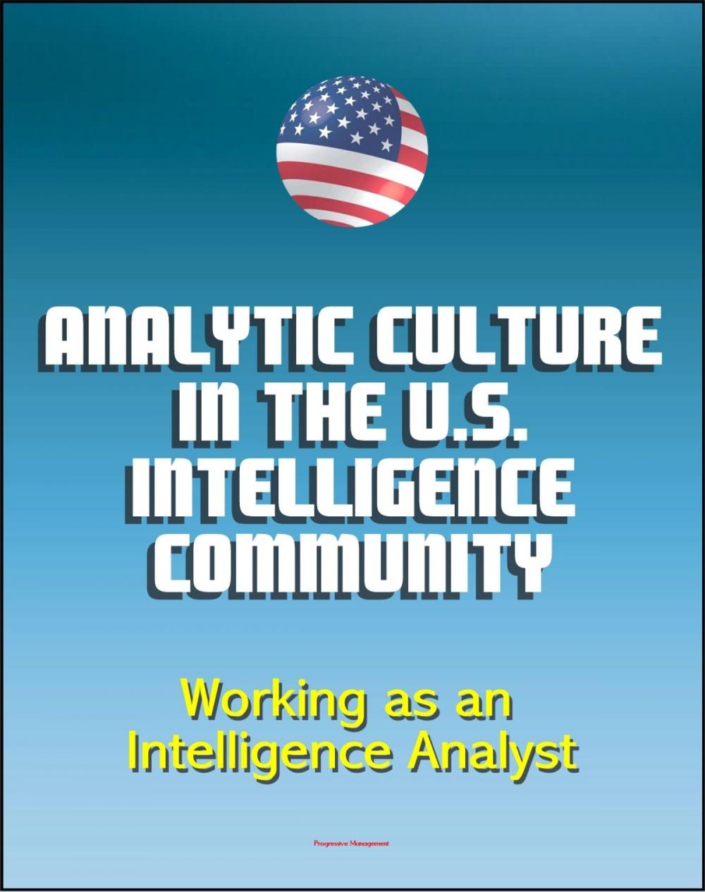 Big bigCover of Analytic Culture in the U.S. Intelligence Community: An Ethnographic Study - Working as an Intelligence Analyst, Central Intelligence Agency (CIA) Intelligence Papers