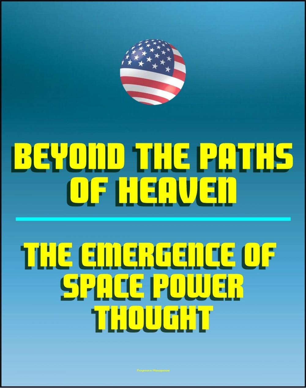 Big bigCover of Beyond the Paths of Heaven: The Emergence of Space Power Thought - A Comprehensive Anthology of Space-Related Research Produced by the School of Advanced Airpower Studies