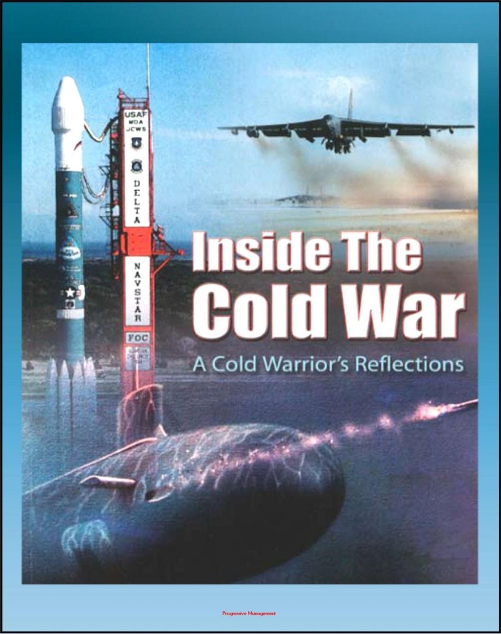 Big bigCover of Inside the Cold War: A Cold Warrior's Reflections - Bombers, Tankers, Reconnaissance, ICBMs, Submarines, SAC Alert Forces, Russian Cold Warriors, Curtis LeMay, Hyman Rickover