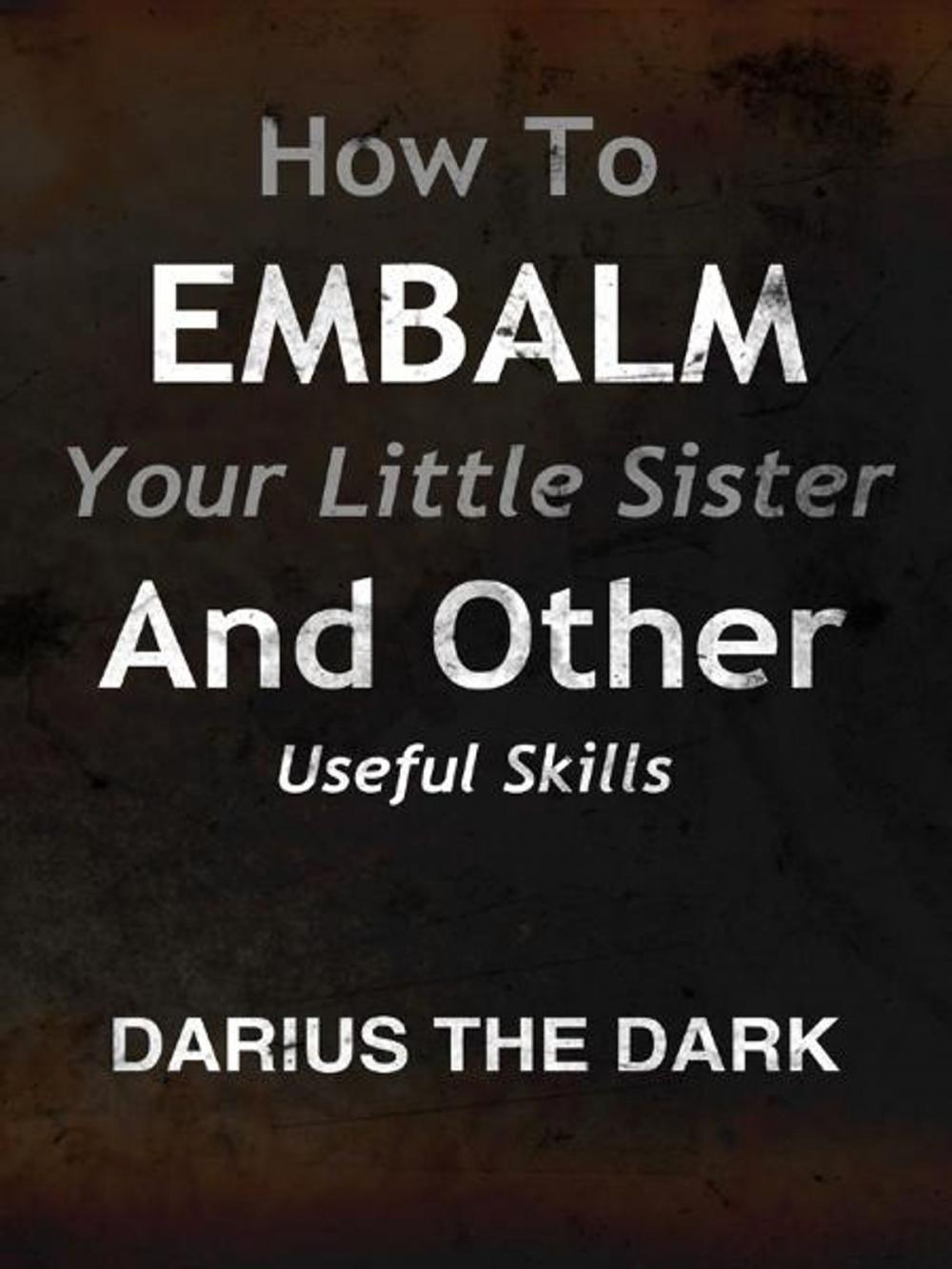 Big bigCover of How To Embalm Your Little Sister And Other Useful Skills