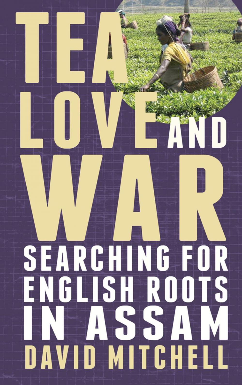 Big bigCover of Tea, Love and War: Searching for English roots in Assam