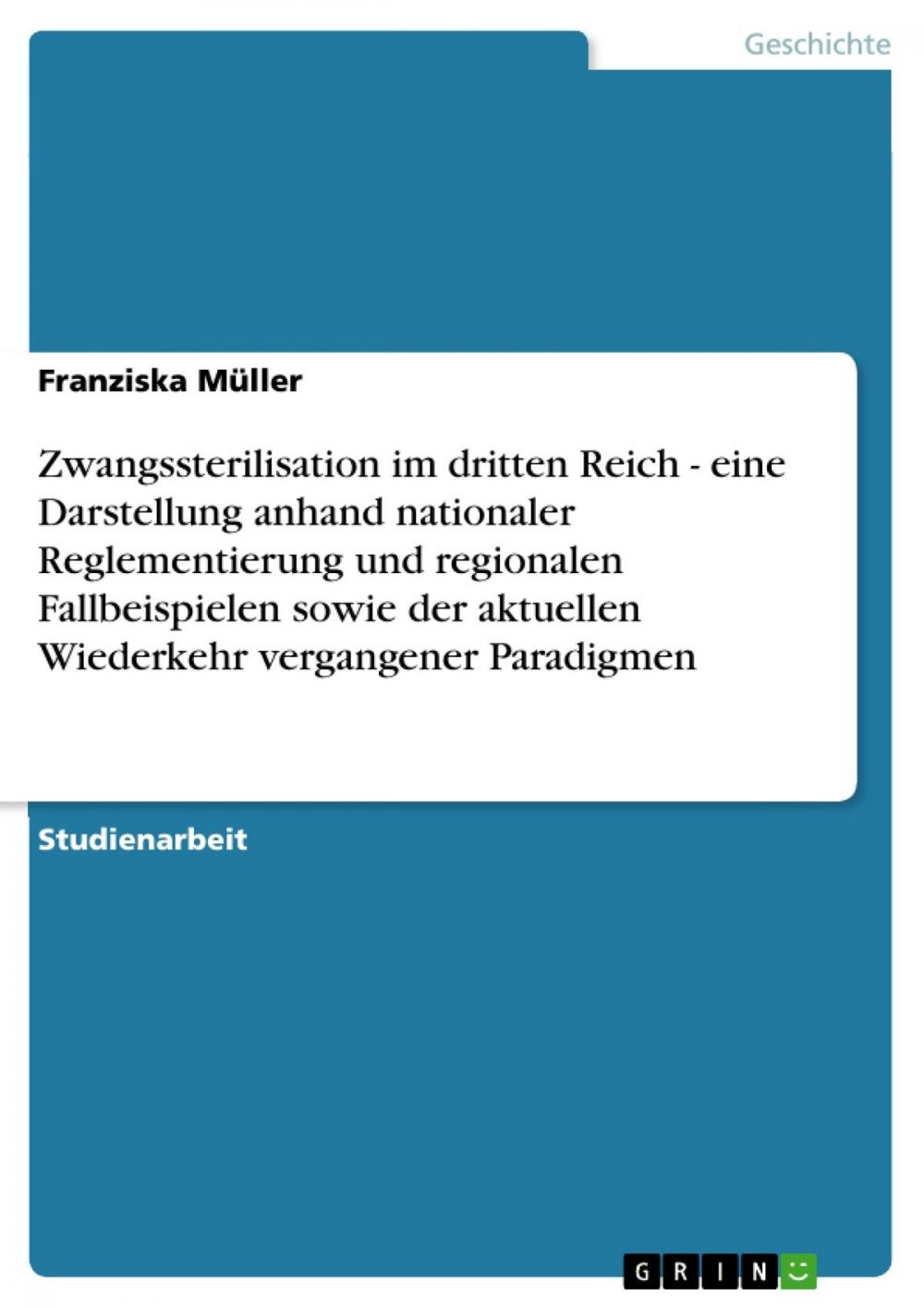 Big bigCover of Zwangssterilisation im dritten Reich - eine Darstellung anhand nationaler Reglementierung und regionalen Fallbeispielen sowie der aktuellen Wiederkehr vergangener Paradigmen