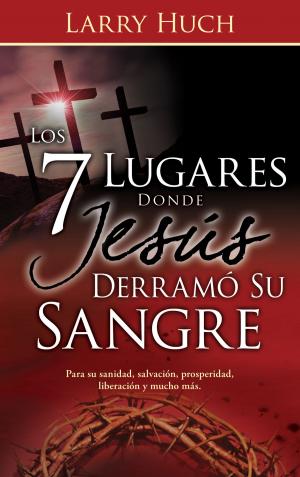 Cover of the book Los 7 lugares donde Jesús derramó su sangre by John Bevere