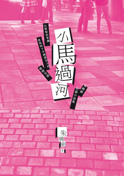 Cover of the book 小馬過河──朱曉劍短篇小說集 by 朱曉劍, 秀威資訊