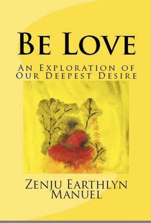 Cover of the book Be Love: An Exploration of Our Deepest Desire by Zenju Earthlyn Manuel, Zenju Earthlyn Manuel