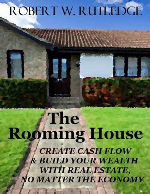 Cover of the book The Rooming House: Create Cash Flow and Build Your Wealth With Real Estate, No Matter The Economy by Bob Rutledge, Bob Rutledge
