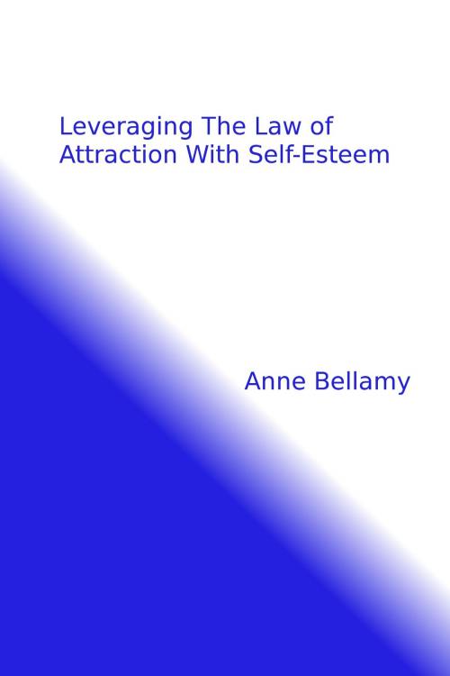 Cover of the book Leveraging The Law of Attraction With Self-Esteem by Anne Bellamy, Anne Bellamy