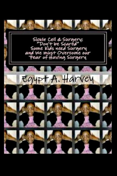 Cover of the book Sickle Cell and Surgery: "Don't be Scared"-Some kids need Surgery and We must Overcome our Fear of Having Surgery by Egypt Harvey, Egypt Harvey