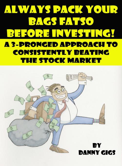 Cover of the book Always Pack Your Bags Fatso Before Investing! by Danny Gigs, Danny Gigs