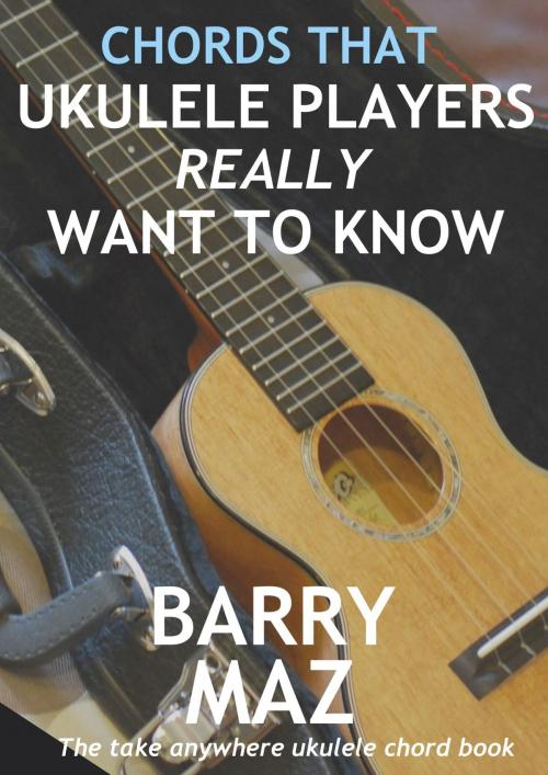 Cover of the book Chords That Ukulele Players Really Want To Know by Barry Maz, Barry Maz