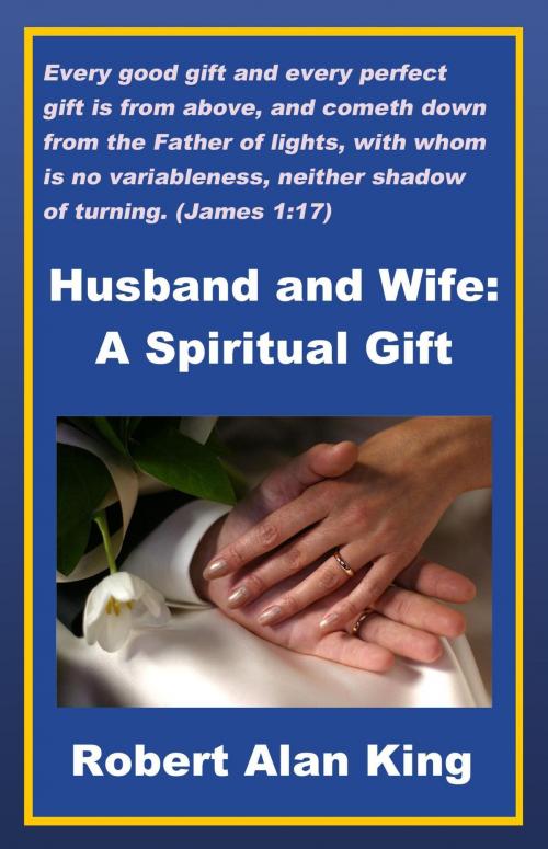 Cover of the book Husband and Wife: A Spiritual Gift by Robert Alan King, Robert Alan King