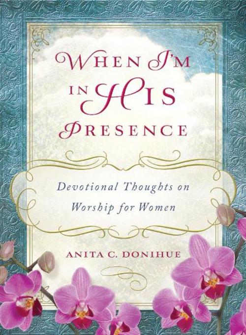 Cover of the book When I'm in His Presence: Devotional Thoughts on Worship for Women by Anita C. Donihue, Barbour Publishing, Inc.