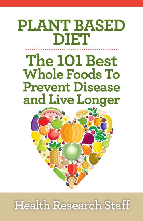 Cover of the book Plant Based Diet: The 101 Best Whole Foods To Prevent Disease And Live Longer by Health Research Staff, Millwood Media