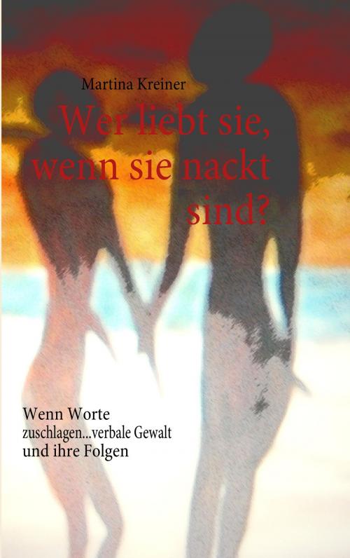 Cover of the book Wer liebt sie, wenn sie nackt sind? by Martina Kreiner, Books on Demand