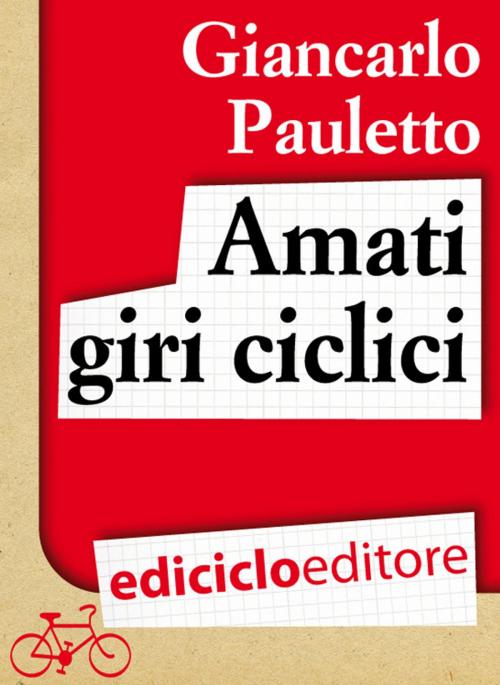 Cover of the book Amati giri ciclici. Pensieri emozioni e piccole storie in bicicletta by Giancarlo Pauletto, Ediciclo